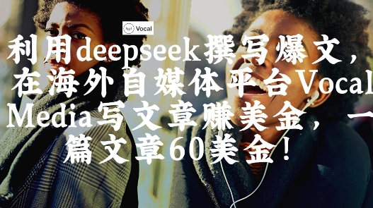 出海搞钱!利用deepseek撰写爆文,在海外自媒体平台Vocal Media写文章挣美金,一篇文章60刀-老吴出海笔记