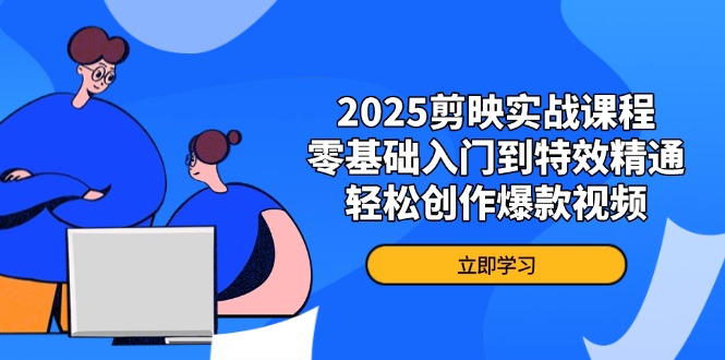 2025剪映实战课程，零基础入门到特效精通，轻松创作爆款视频-老吴出海笔记
