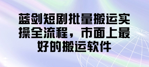 蓝剑短剧批量搬运实操全流程,市面上最好的搬运软件-老吴出海笔记