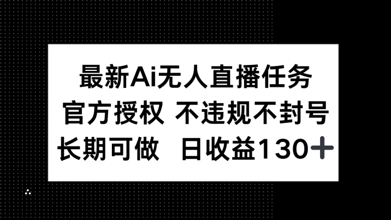 最新AI无人直播任务,官方授权 不违规不封号,长期可做,日收益130+-老吴出海笔记