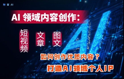 AI领域内容创作:高效创作短视频、文章、图文三大板块内容,打造AI领域个人IP-老吴出海笔记