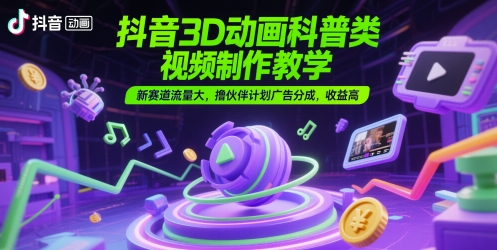 抖音3D动画科普类视频制作教学,新赛道流量大,撸伙伴计划广告分成,收益高-老吴出海笔记