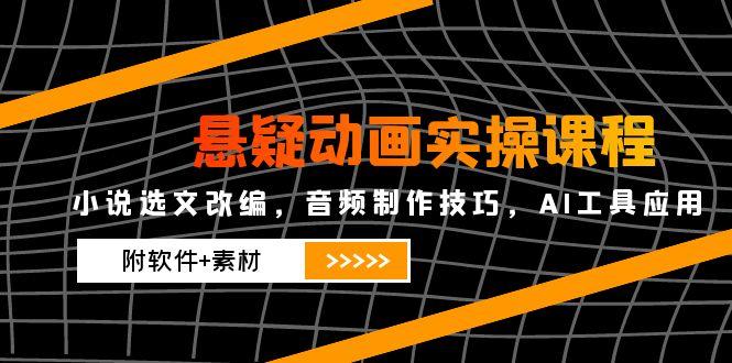 悬疑动画实操课程,小说选文改编,音频制作技巧,AI工具应用(附软件+素材-老吴出海笔记