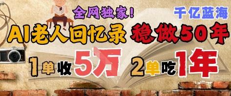 AI帮老人写回忆录，可以稳做50年的蓝海赛道，一单收2-3W，2单吃一年，长久可持续-老吴出海笔记