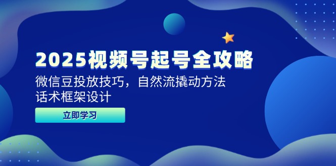 2025视频号起号全攻略,微信豆投放技巧,自然流撬动方法,话术框架设计-老吴出海笔记