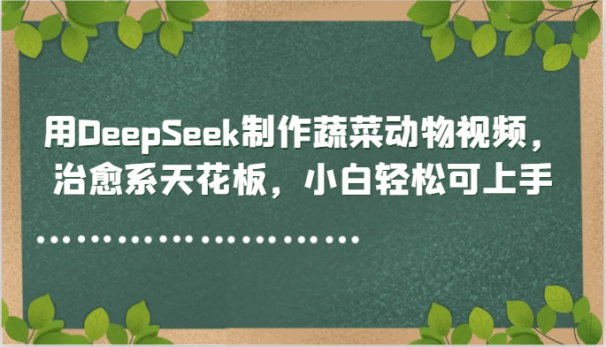 用DeepSeek制作蔬菜动物视频，治愈系天花板，小白轻松可上手-老吴出海笔记
