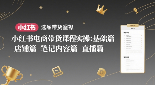 小红书电商带货课程实操:基础篇-选品篇-店铺篇-笔记内容篇-直播篇-老吴出海笔记