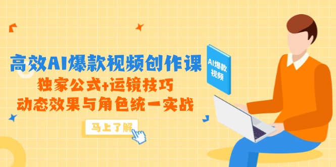 高效AI爆款视频创作课,独家公式+运镜技巧,动态效果与角色统一实战-老吴出海笔记