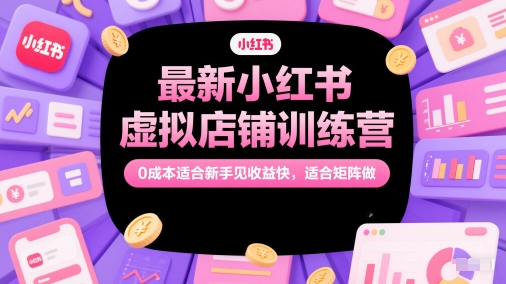 最新小红书虚拟店铺训练营，0成本适合新手见收益快，适合矩阵做-老吴出海笔记