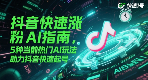抖音快速涨粉AI指南,5种当前热门AI玩法,助力抖音快速起号-老吴出海笔记