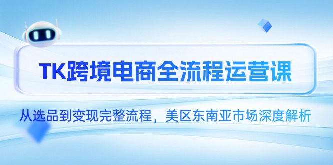 TK跨境电商全流程运营课,从选品到变现完整流程,美区东南亚市场深度解析-老吴出海笔记