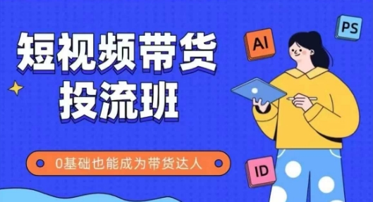 抖音快手短视频带货投流班,详细又全面的抖音快手带货实操课,零基础也能成为带货达人-老吴出海笔记