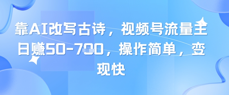靠AI改写古诗,视频号流量主日入几张,操作简单,变现快-老吴出海笔记