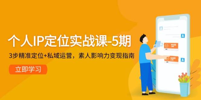 个人IP定位实战课-5期，3步精准定位+私域运营，素人影响力变现指南-老吴出海笔记