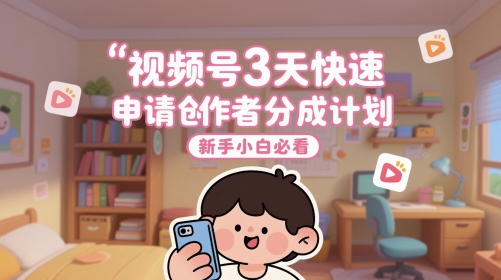 视频号3天快速申请创作者分成计划，新手小白必看-老吴出海笔记