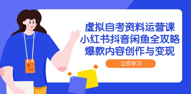 虚拟自考资料运营课,小红书抖音闲鱼全攻略,爆款内容创作与变现-老吴出海笔记