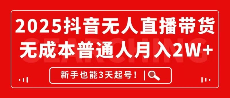 2025抖音无人直播带货，无成本月入2W+，新手也能3天起号！-老吴出海笔记