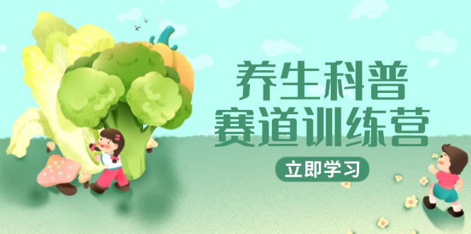 养生科普赛道训练营,AI矩阵+爆款标题+插画教学,2月3万粉接广1800/条-老吴出海笔记