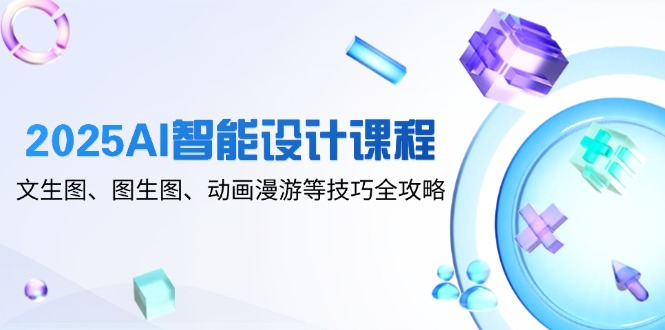 2025AI智能设计课程,文生图、图生图、动画漫游等技巧全攻略-老吴出海笔记