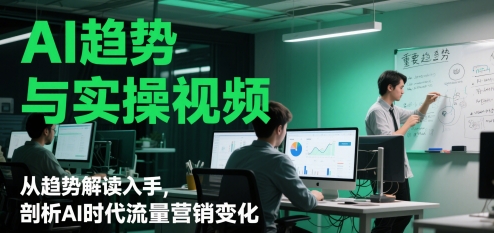 AI趋势与实操视频，从趋势解读入手，剖析AI时代流量营销变化-老吴出海笔记