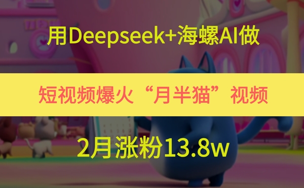用Deepseek+海螺AI做短视频爆火“月半猫”视频,2月涨粉13.8w-老吴出海笔记