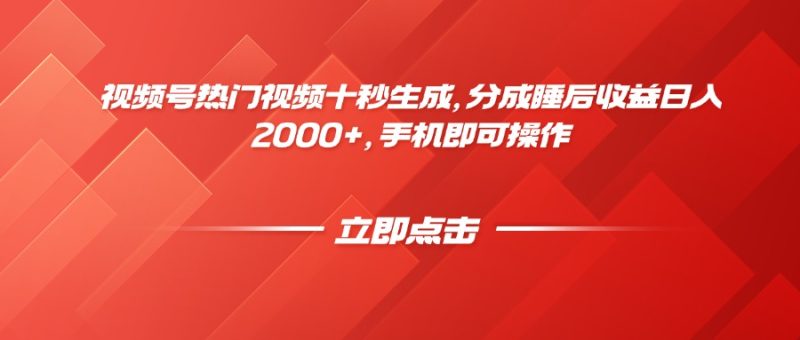 视频号热门视频十秒生成,分成睡后收益日入2000+,手机即可操作-老吴出海笔记