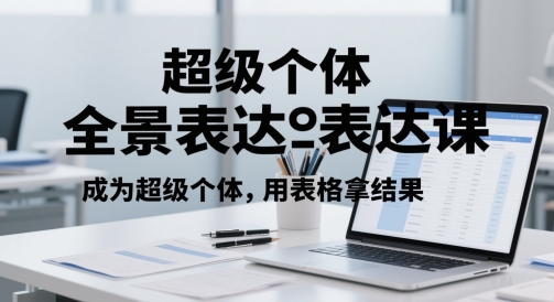 超级个体全景表达课，成为超级个体，用表格拿结果-老吴出海笔记