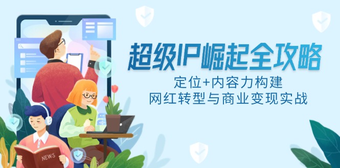 超级IP崛起全攻略,定位+内容力构建,网红转型与商业变现实战-老吴出海笔记