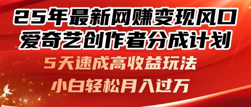 25年最新网赚变现风口!爱奇艺创作者分成计划,5天速成高收益玩法,小…-老吴出海笔记