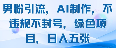 男粉引流,AI制作,不违规不封号,绿色项目,日入五张-老吴出海笔记