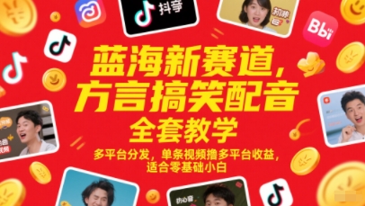 蓝海新赛道，方言搞笑配音全套教学，多平台分发，单条视频撸多平台收益，适合零基础小白-老吴出海笔记