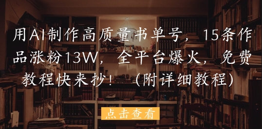 用AI制作高质量书单号,15条作品涨粉13W,全平台爆火,免费教程快来抄(附详细教程)-老吴出海笔记