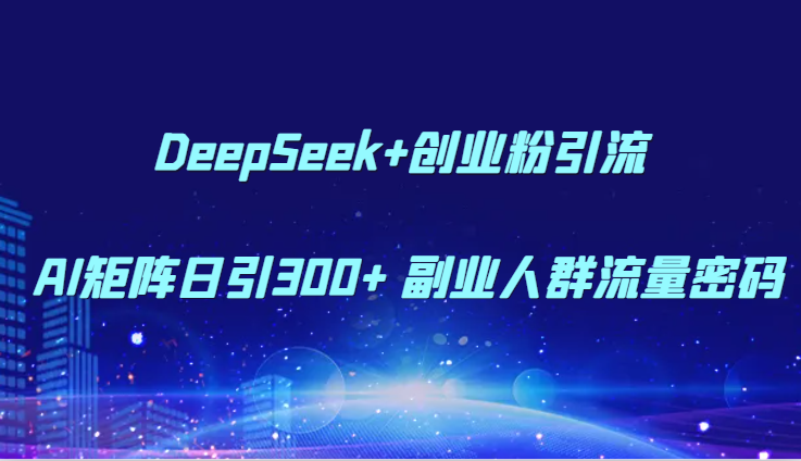 DeepSeek+创业粉引流 AI矩阵日引300+ 副业人群流量密码-老吴出海笔记