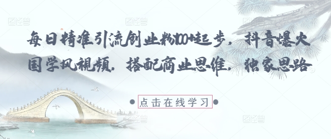 每日精准引流创业粉100+起步，抖音爆火国学风视频，搭配商业思维，独家思路-老吴出海笔记