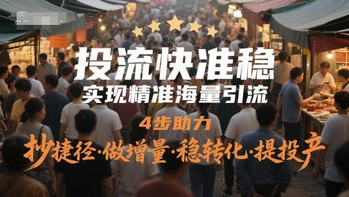 投流快准稳,实现精准海量引流,4步助力,抄捷径·做增量·稳转化·提投产-老吴出海笔记