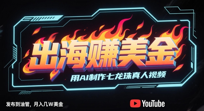 出海挣美金，用AI制作七龙珠真人视频，发布到油管，条条爆火，月入几W美刀-老吴出海笔记
