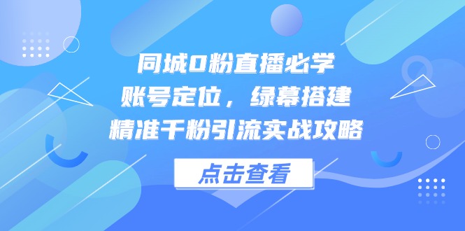 同城0粉直播必学,账号定位,绿幕搭建,精准千粉引流,解析抖音电商的底层逻辑-老吴出海笔记