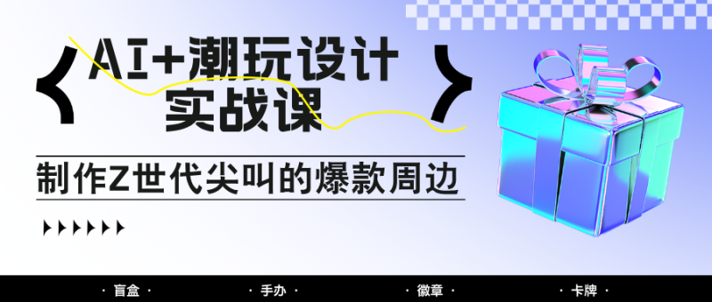 AI+潮玩设计实战课:手把手教你制作Z世代尖叫的爆款周边,自媒体人必学印钞术!-老吴出海笔记