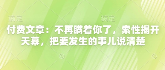 付费文章:不再瞒着你了,索性揭开天幕,把要发生的事儿说清楚-老吴出海笔记