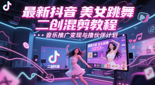 最新抖音美女跳舞二创混剪教程，流量高，音乐推广变现与撸伙伴计划-老吴出海笔记