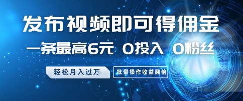 发布视频即可得佣金，一条最高6元，0投入 0粉丝  会发视频就行，月入过W，批量操作收益翻倍【揭秘】-老吴出海笔记