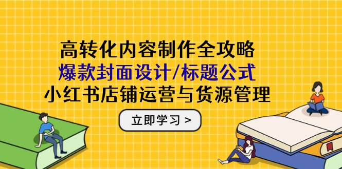 高转化内容制作全攻略:爆款封面设计/标题公式,小红书店铺运营与货源管理-老吴出海笔记