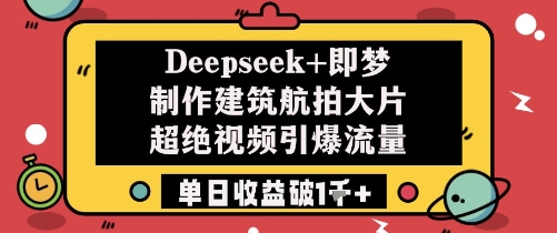 Deepseek+即梦制作建筑航拍大片超绝视频引爆流量单日收益破1k+-老吴出海笔记