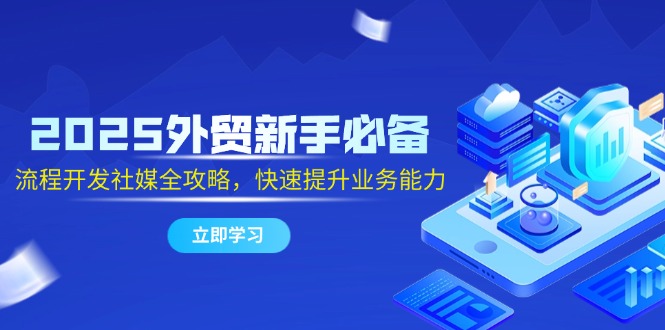 2025外贸新手必备，流程开发社媒全攻略，快速提升业务能力-老吴出海笔记