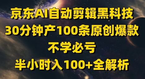 京东AI自动剪辑黑科技,30分钟产100条原创爆款,不学必亏!半小时入100+全解析-老吴出海笔记
