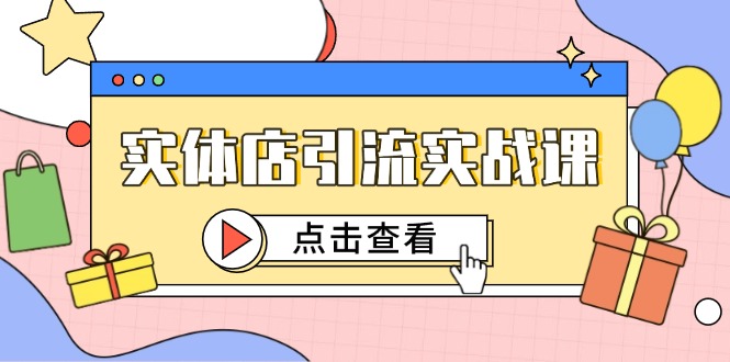 实体店引流实战课,短视频认知+抖加投放,精准对标百客进店-老吴出海笔记