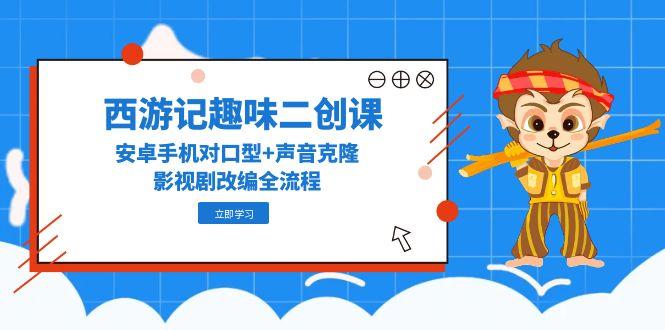 西游记趣味二创课,安卓手机对口型+声音克隆,影视剧改编全流程-老吴出海笔记