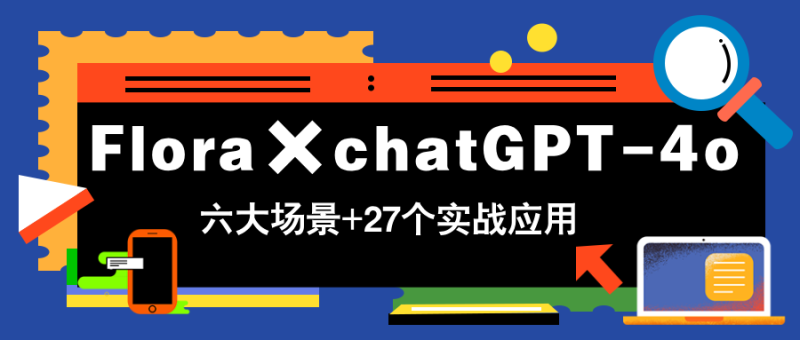 Flora×chatGPT-4o,带你玩转六大场景的27个实战应用,学完立即变现-老吴出海笔记