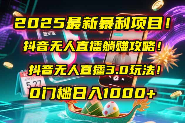 2025最新暴利项目！抖音无人直播躺赚攻略！抖音无人直播3.0玩法！0门槛...-老吴出海笔记