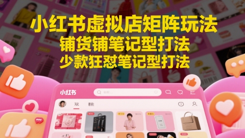 小红书虚拟店矩阵玩法,铺货铺笔记型打法,少款狂怼笔记型打法-老吴出海笔记